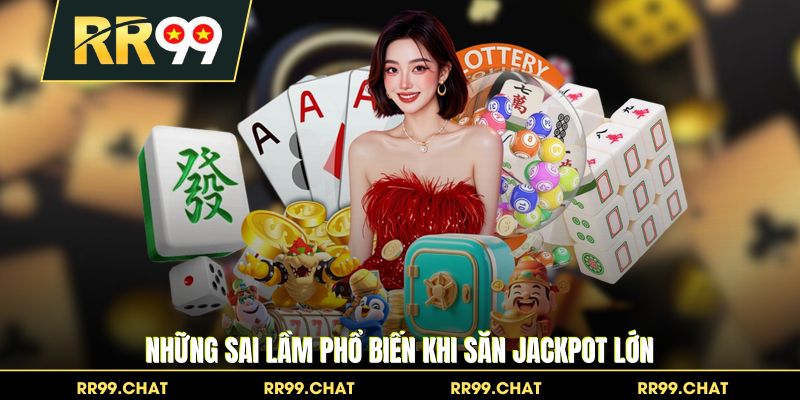 Những sai lầm phổ biến khi săn jackpot lớn
